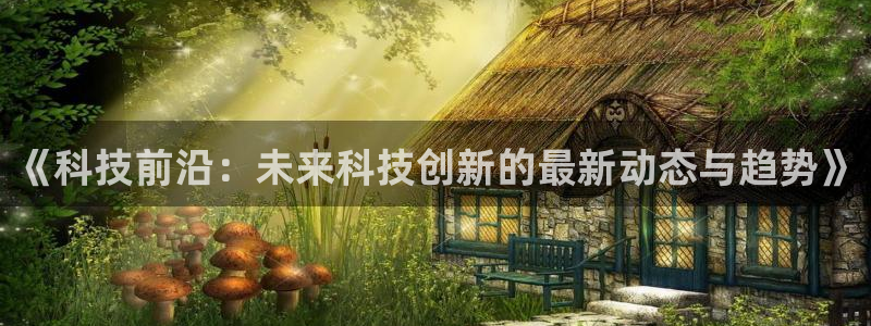 《科技前沿：未来科技创新的最新动态与趋势》