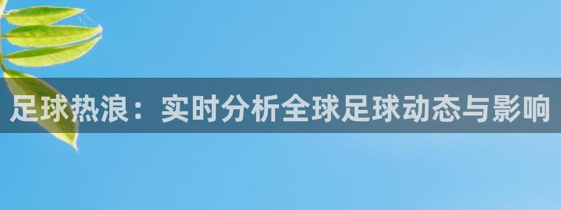 足球热浪：实时分析全球足球动态与影响